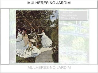 MULHERES NO JARDIM
1866 – 1867
Óleo sobre tela
225 cm x 205cm
MULHERES NO JARDIM