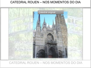 CATEDRAL ROUEN – NOS MOMENTOS DO DIA
Catedral original
CATEDRAL ROUEN – NOS MOMENTOS DO DIA