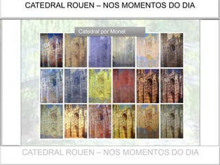 CATEDRAL ROUEN – NOS MOMENTOS DO DIA
Catedral por Monet
CATEDRAL ROUEN – NOS MOMENTOS DO DIA