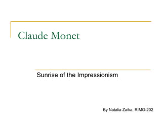 Claude Monet


   Sunrise of the Impressionism




                         By Natalia Zaika, RIMO-202
 