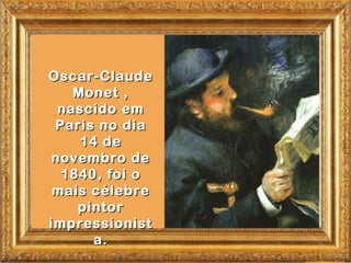 Oscar-Claude
   Monet ,
 nascido em
 Paris no dia
    14 de
novembro de
  1840, foi o
 mais célebre
    pintor
impressionist
      a.
 