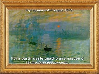 Impression,soleil levant ,1872




Foi a partir deste quadro que nasceu o
        termo Impressionismo.
 