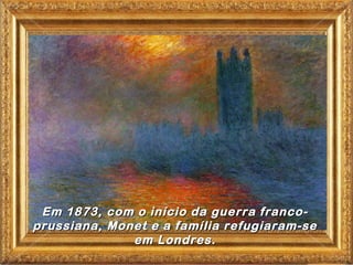 Em 1873, com o início da guerra franco-
prussiana, Monet e a família refugiaram-se
              em Londres.
 