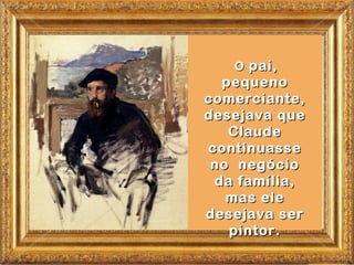 O pai,
  pequeno
comerciante,
desejava que
   Claude
continuasse
 no negócio
 da família,
   mas ele
desejava ser
   pintor.
 