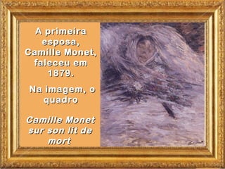 A primeira
   esposa,
Camille Monet,
 faleceu em
    1879.
Na imagem, o
   quadro

Camille Monet
sur son lit de
    mort
 