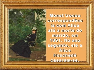 Monet trocou
correspondênc
 ia com Alice
até a morte do
  marido, em
 1891. No ano
seguinte, ele e
     Alice
   Hoschédé
 casaram-se.
 