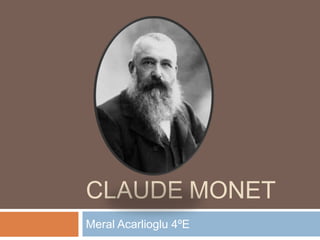 CLAUDE MONET
Meral Acarlioglu 4ºE

 