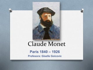 Claude Monet
París 1840 – 1926
Profesora: Giselle Goicovic
 
