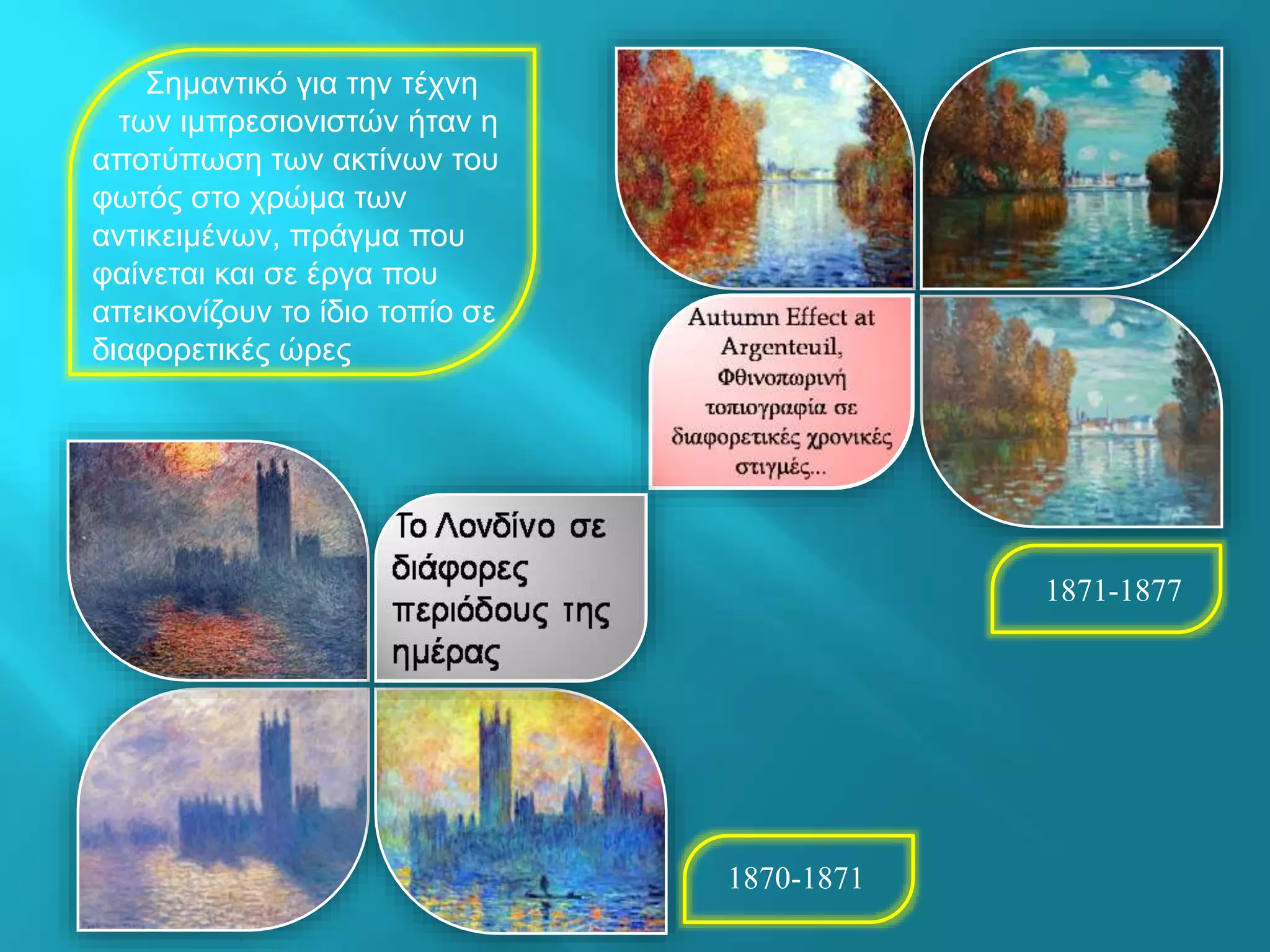 Σημαντικό για την τέχνη
των ιμπρεσιονιστών ήταν η
αποτύπωση των ακτίνων του
φωτός στο χρώμα των
αντικειμένων, πράγμα που
φαίνεται και σε έργα που
απεικονίζουν το ίδιο τοπίο σε
διαφορετικές ώρες
1870-1871
1871-1877
 