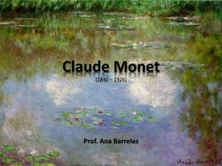Claude Monet
(1840 – 1926)
Prof. Ana Barrelas
 