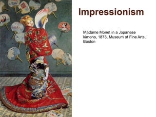 Impressionism
Madame Monet in a Japanese
kimono, 1875, Museum of Fine Arts,
Boston
 