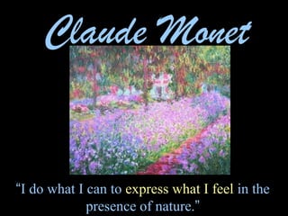 “I do what I can to express what I feel in the
presence of nature.”
Claude Monet
 