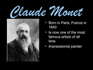 • Born in Paris, France in
1840
• Is now one of the most
famous artists of all
time
• Impressionist painter
Claude Monet
 