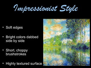 Impressionist Style
• Soft edges
• Bright colors dabbed
side by side
• Short, choppy
brushstrokes
• Highly textured surface
 