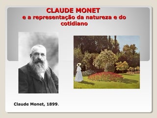 CLAUDE MONETCLAUDE MONET
e a representação da natureza e doe a representação da natureza e do
cotidianocotidiano
Claude Monet, 1899.
 