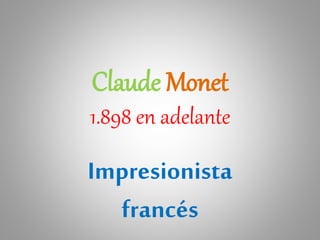 Claude Monet
1.898 en adelante
Impresionista
francés
 