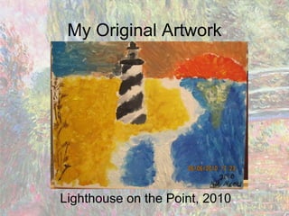 My Original Artwork <ul><li>Lighthouse on the Point, 2010 </li></ul>