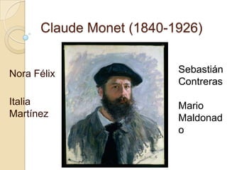  Claude Monet (1840-1926) Sebastián Contreras Mario Maldonado Nora Félix Italia Martínez 