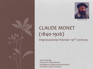 1886 Self-Portrait




CLAUDE MONET
(1840-1926)
Impressionist Painter 19 th Century




April Bundridge
Welcome to Claude Monet’s
http://giverny.org/monet/welcome.htm
Site Editor: Ariane Cauderlier
 