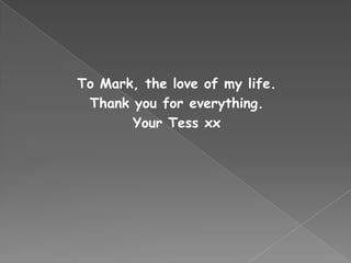 To Mark, the love of my life.
Thank you for everything.
Your Tess xx
 
