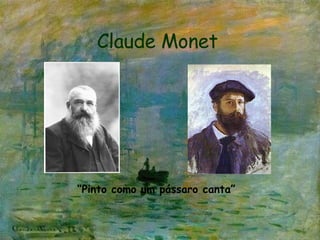 Claude Monet “ Pinto como um pássaro canta” 