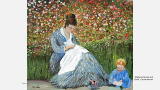 CLAUDE MONET
• A principal técnica foi a pintura espontânea, sem racionalização sobre o
observado.
• Não há desenho, as pinceladas são rápidas e curtas, as cores são vivas,
os volumes e formas não são definidos, etc...
• E é aqui mesmo que entra Claude Monet.
“Madame Monet and
Child”, Claude Monet
 