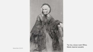 Tia rica, viúva e sem filhos,
Marie-Jeanne Lecadre
 