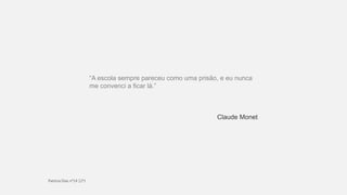 “A escola sempre pareceu como uma prisão, e eu nunca
me convenci a ficar lá.”
Claude Monet
 