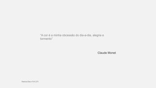 “A cor é a minha obcessão do dia-a-dia, alegria e
tormento”
Claude Monet
 