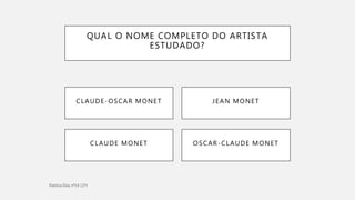 QUAL O NOME COMPLETO DO ARTISTA
ESTUDADO?
OSCAR-CLAUDE MONETCLAUDE MONET
CLAUDE-OSCAR MONET JEAN MONET
 