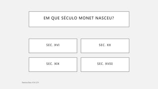 EM QUE SÉCULO MONET NASCEU?
SEC. XVIIISEC. XIX
SEC. XVI SEC. XX
 