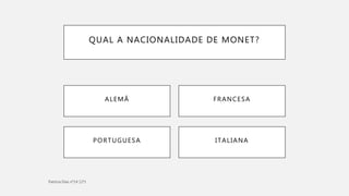 QUAL A NACIONALIDADE DE MONET?
ITALIANAPORTUGUESA
ALEMÃ FRANCESA
 