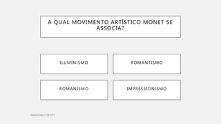 A QUAL MOVIMENTO ARTÍSTICO MONET SE
ASSOCIA?
IMPRESSIONISMOROMANISMO
ILUMINISMO ROMANTISMO
 