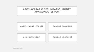 APÓS ACABAR O SECUNDÁRIO, MONET
APAIXONOU-SE POR
CAMILLE HOSCHEDÉALICE HOSCHEDÉ
MARIE-JEANNE LECADRE CAMILLE DONCIEUX
 