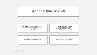 UM DE SEUS QUADROS SÃO...
“ALICE HOSCHEDÉ”“O MAR DO GELO”
“COMING FROM THE
FIELDS”
“BANHISTAS NA
GRENOUILLIÈRE”
 