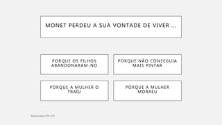 MONET PERDEU A SUA VONTADE DE VIVER ...
PORQUE A MULHER
MORREU
PORQUE A MULHER O
TRAÍU
PORQUE OS FILHOS
ABANDONARAM-NO
PORQUE NÃO CONSEGUIA
MAIS PINTAR
 