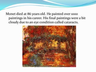 Monet died at 86 years old. He painted over 1000
paintings in his career. His final paintings were a bit
cloudy due to an ...