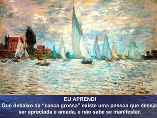 EU APRENDI Que debaixo da “casca grossa” existe uma pessoa que deseja  ser apreciada e amada, e não sabe se manifestar. 