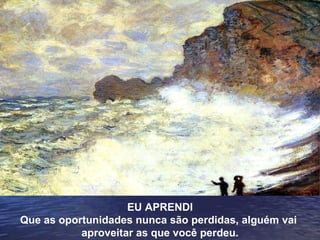 EU APRENDI Que as oportunidades nunca são perdidas, alguém vai  aproveitar as que você perdeu. 