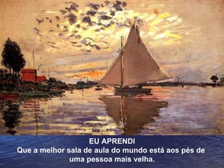 EU APRENDI Que a melhor sala de aula do mundo está aos pés de  uma pessoa mais velha. 