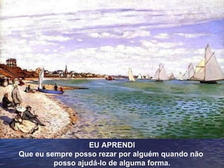 EU APRENDI Que eu sempre posso rezar por alguém quando não  posso ajudá-lo de alguma forma. 