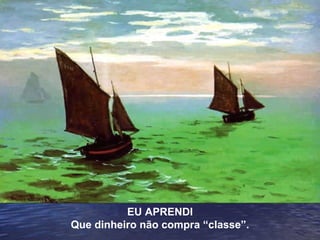 EU APRENDI Que dinheiro não compra “classe”. 
