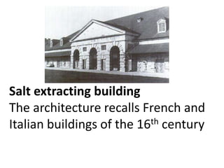 Salt extracting building
The architecture recalls French and
th century
Italian buildings of the 16

 