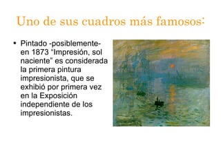 Uno de sus cuadros más famosos: Pintado -posiblemente- en 1873 “Impresión, sol naciente” es considerada la primera pintura impresionista, que se exhibió por primera vez en la Exposición independiente de los impresionistas. 
