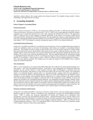 Claude Resources Inc.
Notes to the Consolidated Financial Statements
For the Years ended December 31, 2012 and 2011
Expressed in Thousands of Canadian Dollars, except share data or as otherwise noted


repurchase common shares at the average market price during the period. The weighted average number of shares
outstanding is then adjusted by the net change.

4. Accounting Standards:
Future Changes in Accounting Policies

Financial Instruments

IFRS 9, Financial Instruments (“IFRS 9”), was issued by the IASB on November 12, 2009 and will replace IAS 39,
Financial Instruments: Recognition and Measurement (“IAS 39”). IFRS 9 uses a single approach to determine whether
a financial asset is measured at amortized cost or fair value, replacing the multiple rules in IAS 39. The approach in
IFRS 9 is based on how an entity manages its financial instruments in the context of its business model and the
contractual cash flow characteristics of the financial assets. The new standard also requires a single impairment method
to be used, replacing the multiple impairment methods in IAS 39. IFRS 9 is effective for annual periods beginning on or
after January 1, 2015. The Company is currently evaluating the impact of IFRS 9 on its financial statements.

Consolidated Financial Statements

In May 2011, the IASB issued IFRS 10, Consolidated Financial Statements. This new standard defines the principle of
control and establishes control as the basis for determining which entities are included in consolidated financial
statements. The principle of control is based on three criteria: power over the investee; exposure to variable returns
from involvement in the investee; and the ability of the investor to use its power to affect the amount of its returns. The
standard requires control of an investee to be reassessed when the facts and circumstances indicate that there have been
changes to one or more of the criteria for determining control. This new standard supersedes the requirements relating
to consolidated financial statements in IAS 27, Consolidated and Separate Financial Statements (as amended in 2009)
and SIC-12, Consolidation – Special Purpose Entities. IFRS 10 is effective for the Company beginning on January 1,
2013, with early adoption permitted. The Company does not expect the adoption of this standard to have a material
impact on its financial statements.

Joint Arrangements

IFRS 11, Joint Arrangements, was issued by the IASB in May 2011 and is effective for annual periods beginning on or
after January 1, 2013 with early adoption permitted. Under IFRS 11, joint arrangements are classified as either joint
operations or joint ventures. Parties to a joint operation retain the rights and obligations to individual assets and
liabilities of the operation, while parties to a joint venture have rights to the net assets of the venture. Any arrangement
which is not structured through a separate entity or is structured through a separate entity but such separation is
ineffective such that the parties to the arrangement have rights to the assets and obligations for the liabilities will be
classified as a joint operation. Joint operations shall be accounted for in a manner consistent with jointly controlled
assets and operations whereby the Company’s contractual share of the arrangement’s assets, liabilities, revenues and
expenses are included in the consolidated financial statements. Any arrangement structured through a separate vehicle
that does effectively result in separation between the Company and the arrangement shall be classified as a joint venture
and accounted for using the equity method of accounting. Under the existing IFRS standard, the Company has the
option to account for any interests it has in joint ventures using proportionate consolidation or equity accounting. The
Company does not expect the adoption of this standard to have a material impact on its financial statements.

Disclosure of Interests in Other Entities

In May 2011, the IASB issued IFRS 12, Disclosure of Interests in Other Entities. This new standard requires enhanced
disclosures about an entity’s interest in subsidiaries, joint arrangements, associates and unconsolidated structured
entities. IFRS 12 contains new disclosure requirements for interests the Company has in subsidiaries, joint
arrangements, associates and unconsolidated structured entities. Required disclosures aim to provide readers of the
financial statements with information to evaluate the nature of and risks associated with the Company’s interests in
other entities and the effects of those interests on the Company’s financial statements. IFRS 12 is effective for the
Company beginning on January 1, 2013. It is expected that IFRS 12 will increase the current level of disclosure related
to the Company’s interests in other entities upon adoption.



                                                                                                                   Page 68
 