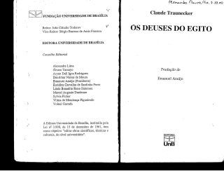 FUNDAÇÃO UNIVERSIDADE DE BRASÍLIA
Reitor: João Cláudio Todorov '
Vice-Reitor: Sérgio Barroso de Assis Fonseca
, 9 -lO,o)
Claude Traunecker
OS DEUSES DO EGITO
EDITORA UNIVERSIDADE DE BRASÍLIA
Conselho Editorial
Alexandre Lima
Álvaro Tamayo
Aryon Dali Igna Rodrigues
Dourimar Nunes de Moura
Emanuel Araújo (Presidente)
Euridice Carvalhode Sardinha Ferro
Liício Benedito Reno Salomon
Mareei AugusteDardenne
Sylvia Ficher
Vilma de Mendonça Figueiredo
Volnei Garrafa
Tradução de
Emanuel Araújo
A Editora Universidade de Brasília, instituída pela
Lei n2 3.998, de 15 de dezembro de 1961, tem
como objetivo "editar obras científicas, técnicas e
culturais, de nível universitário". EDITORA
UnB
 