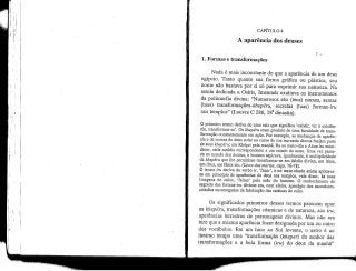 I
CAPÍTULO 4
A aparência dos deuses
1. Formas e transformações
Nada é mais inconstante do que a aparência de um deus
egípcio. Tanto quanto sua forma gráfica ou plástica, seu
nome não bastava por si só para exprimir sua natureza. Na
esteia dedicada a Osíris, Imenmés exaltava os instrumentos
da polimorfia divina: "Numerosos são (teus) nomes, santas
(tuas) transformações-fc/zepera, secretas (tuas) formas-zm
nos templos" (Louvre C 286, 18a dinastia).
O primeiro termo deriva de uma raiz que significa 'existir, vir à existên-
cia, transformar-se'. Os khepéru eram produto de uma faculdade de trans-
formação constantemente em ação. Por exemplo, as mudanças de aparên-
cia e de nomes do deus solar no curso de sua travessia diurna faziam parte
de suas khepéru: era Khépri pela manhã, Ra ao meio-dia e Atum ao entar-
decer, cada estádio correspondente a um estado do astro. Uma vez passa-
do ao mundo dos deuses, o homem aspirava, igualmente, à multiplicidade
de khepéru que lhe permitisse transformar-se em falcão divino, em lótus,
cm deus, em fénix etc. (Livro dos mortos, caps. 76-78).
O termo iru deriva do verbo ir, 'fazer', e no texto citado acima aplicava-
se em princípio às aparências do deus nos templos, vale dizer, às suas
Imagens de culto, 'feitas' pela mão do homem. O conhecimento do
segredo das formas-íru divinas era, com efeito, apanágio dos sacerdotes-
nrtesãos encarregados da fabricação das estátuas de culto.
Os significados primeiros desses termos parecem opor
os khepéru, transformações cósmicas e de natureza, aos iru,
aparências terrestres de personagens divinos. Mas não era
raro que a mesma aparência fosse designada por um ou outro
dos vocábulos. Em um hino ao Sol levante, o astro é ao
mesmo tempo uma "transformação (kheper) do senhor das
transformações e a bela forma (iru) do deus da manhã"
 