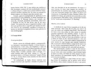 60 OS DEUSES DO EGITO
(papiro Berlim 3.050, VII, 7), jogo retórico que combina as
duas abordagens: momento de uma transformação constante
e múltipla (kheper), e estado mais ou menos estável no tempo,
aparência imediata e presente (ini). Às vezes, por extensão de
sentido recíproco, iru e khepém eram tidos um pelo outro.
Contudo, apesar da multiplicidade de aparências ou do
universalismo de suas atribuições, os deuses mantinham sua
individualidade. E. Hornung observa, por exemplo, que
Amon-Ra, divindade plenamente universalista, nunca teve
"a aparência da Lua, de uma árvore, nem de um curso
d'água". Na maioria dos casos, é impossível atribuir a cada
deus uma aparência única e específica que exprima sua natu-
reza. Deve-se, por conseguinte, considerar os diversos ele-
mentos da descrição da aparência divina como palavras de
uma metalinguagem.
2. O corpo divino
O antropomorfismo
Desde a aurora da civilização egípcia, o antropomorfis-
mo impregnou o pensamento religioso. A forma humana e,
particularmente, o rosto eram, com frequência, o signo de
uma função real ou ancestral. Os deuses possuíam um corpo
com coração para pensar o mundo, conceber, amar e odiar.
Tinham olhos e ouvidos, portanto viam e ouviam, e ti-
nham também mãos para fazer: Amom é o "Um que
permanece único, o de braços numerosos" (papiro Bulaq
17, VI, 7). Certos deuses eram munidos de uma imensa
quantidade de olhos.
Tal multiplicação de órgãos divinos constituía mais
imagem funcional que exprimia a extensão de poderes do
OS DEUSES DO EGITO 61
deus, que descrição de um ser monstruoso. Os magos e o
povo usavam, às vezes, essas imagens nos amuletos. As
personificações de conceitos eram sempre antropomórficas,
e seu sexo concordava sempre com o género da palavra que
encarnavam. As figurinhas de anões, estranhos adultos com
aparência de criança, que portavam um escaravelho na cabe-
ça (denominados Ptah-anões), eram a transposição humana
do Sol "ancião que se rejuvenesce" (Y. Koening).
Matéria, cores e odores
A substância do corpo divino compunha-se de três ma-
térias preciosas: "Seus ossos são de prata, sua carne é de
ouro, seu cabelo é de verdadeiro lápis-lazúli". Esta descrição
de Amon evoca uma estátua de culto, porém os materiais
possuíam igualmente uma simbólica própria. A partir do
Médio Império, numerosos textos afirmam que, o ouro é a
carne dos deuses. Desde os Textos das pirâmides o ouro era
o reflexo do brilho do Sol. Amon-Ra iluminava o céu com
"o ouro de sua face". Todas essas matérias transportavamas
cores naturais do corpo humano para materiais inalteráveis.
Mas, ao percorrero MundoInferior, o corpo do Sol noturno era
de uma matéria eminentemente perecível: iuf, isto é, 'carne'.
Seu renascimentomatinal,por isso, seria ainda mais glorioso.
Nas representações, acontece o corpo do deus adornar-
se com uma cor relacionada à sua natureza: a carne de Amon
era, por vezes, azul, como convinha a uma divindade ligada
ao sopro e ao vento, a de Osíris era verde, imagem da putre-
fação cadavérica e do renascimento vegetal, ou ainda negra,
cor da rica terra do Egito.
Amiúde qualificava-se o corpo divino de belo (nefer).
Essa beleza era metafórica, pois se parecia muito natural
para Hathor, deusa celeste e senhora do amor, o que pensar
 