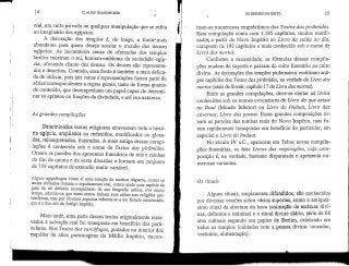 14 CLAUDE TRAUNECKER
ciai, um culto privado ou qualquer manipulação que se refira
ao imaginário dos egípcios.
A decoração dos templos é, de longe, a fonte^mais
abundante para quem deseja sondar o mundo dos deuses
egípcios. As incontáveis cenas de oferendas dos templos
tardios mostram o rei, homem-emblema da sociedade egíp-
cia, oficiando diante dos deuses. Os deuses são representa-
dos e descritos. Contudo, essa fonte é também a mais delica-
da de utilizar, pois tais cenas e representações fazem parte de
séries correspondentes a regras gerais, tanto de forma quanto
de conteúdo, que desempenham um papel capaz de determi-
nar os epítetos ou funções da divindade, e até sua natureza.
As grandes compilações
Determinados textos religiosos atravessam toda a histó-
ria egípcio, ampliados ou reduzidos, modificados ou glosa-
dos, reinterpretados, ilustrados.A mais antiga dessas compi-
lações é conhecida sob o nome de Textos das pirâmides.
Ornam as paredes dos aposentos funerários de reis e rainhas
do fim da quinta e da sexta dinastias e formam um conjunto
de 759 capítulos de extensão muito variável.
Alguns egiptólogos viram aí uma coleção de escritos díspares, outros os
textos recitados durante o sepultamento real, outros ainda uma espécie de
guia do rei defunto acompanhado de sua biografia mítica. Por muito
tempo, admitiu-se que esses textos tinham suas raízes nas religiões pré-
históricas, mas por diversos aspectos referem-se a um Estado estruturado,
que é o dos reis do AntigoImpério.
Mais tarde, uma parte desses textos originalmente reser-
vados à salvação real foi transposta em benefício dos parti-
culares. Nos Textos dos sarcófagos, pintados no interior dos
esquifes de altos personagens do Médio Império, encon-
OS DEUSES DO EGITO 15
tram-se numerosos empréstimos dos Textos das pirâmides.
Essa compilação conta com 1.185 capítulos, muitos reutili-
zaddíj a partir do Novo Império no Livro da saída ao dia,
composto de 192 capítulos e mais conhecido sob o nome de
Livro dos mortos.
Conforme a necessidade, as fórmulas dessas compila-
ções mudamde suporte e passam do culto funerário ao culto
divino. As decorações dos templos ptolomaicos reutilizam anti-
gos capítulosdos Textos das pirâmides,na verdade do Livro dos
mortos (oásis de Siwah: capítulo 17 do Livrodos mortos),
Entre as grandes compilações, deve-se contar os livros
conhecidos sob os nomes evocadores de Livro do que existe
no Duat (Mundo Inferior) ou Livro do Imduat, Livro das
cavernas, Livro das portas. Essas grandes composições or-
nam as paredes das tumbas reais do Novo Império, mas fo-
ram rapidamente transpostas em benefício do particular, em
especial o Livro do Imduat.
No século IV a.C., aparecem em Tebas novas compila-
ções funerárias, os dois Livros das respirações, cuja com-
posição é, na verdade, bastante disparatada e apresenta nu-
merosas variantes.
Os rituais
Alguns rituais, amplamente difundidos, são conhecidos
por diversas versões sobre vários suportes, como o antiquís-
simo ritual da abertura da boca (animação de estátuas divi-
nas, defuntos e múmias) e o ritual divino diário, série de 66
atos cultuais segundo um papiro de Berlim, celebrado em
todos os templos (cuidados com a pessoa divina: toucador,
vestuário, alimentação).
 