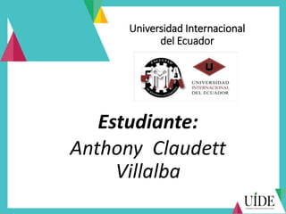 Universidad Internacional
del Ecuador
Estudiante:
Anthony Claudett
Villalba
 